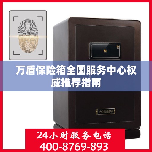 万盾保险箱全国服务中心权威推荐指南