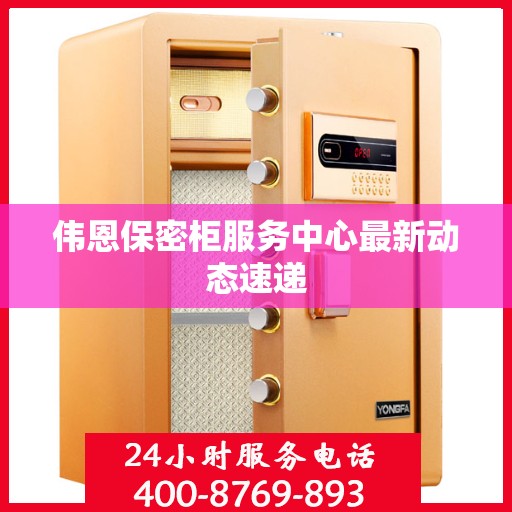 伟恩保密柜服务中心最新动态速递