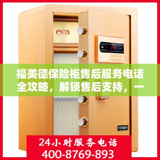福美德保险柜售后服务电话全攻略，解锁售后支持，一站式解决您的疑问和需求