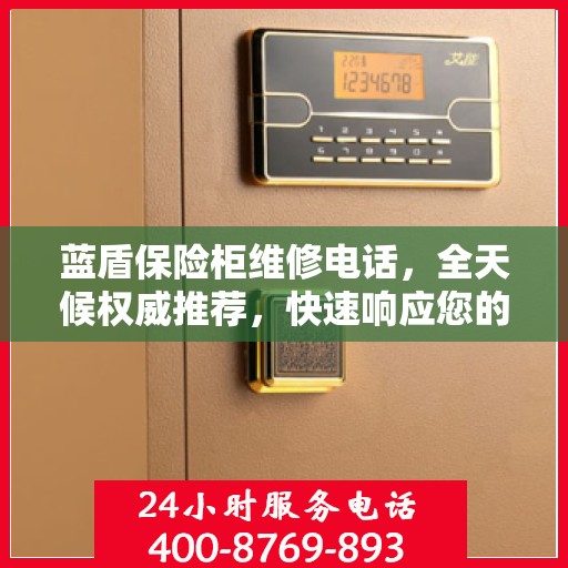 蓝盾保险柜维修电话，全天候权威推荐，快速响应您的需求！