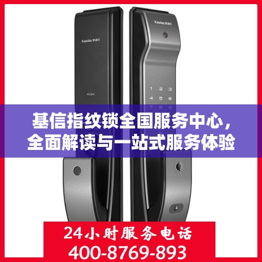 基信指纹锁全国服务中心，全面解读与一站式服务体验
