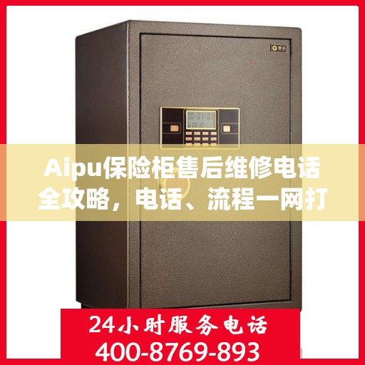 Aipu保险柜售后维修电话全攻略，电话、流程一网打尽