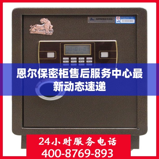 恩尔保密柜售后服务中心最新动态速递