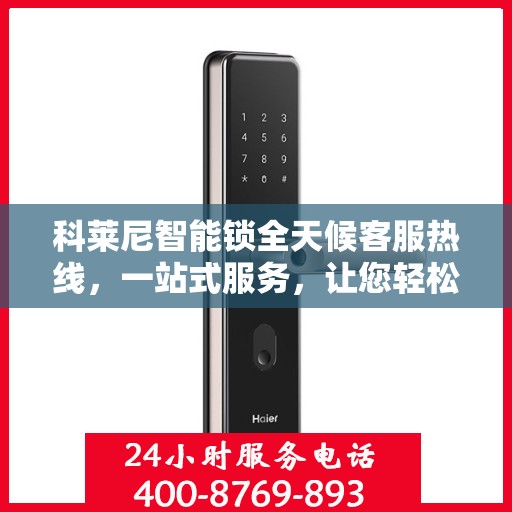 科莱尼智能锁全天候客服热线，一站式服务，让您轻松了解智能锁使用全攻略