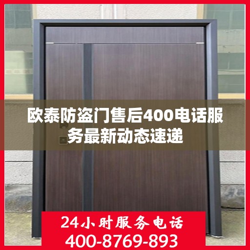 欧泰防盗门售后400电话服务最新动态速递