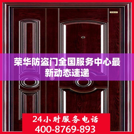 荣华防盗门全国服务中心最新动态速递