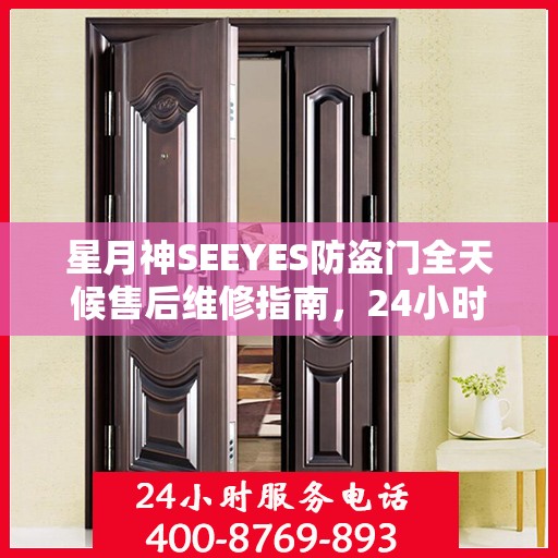星月神SEEYES防盗门全天候售后维修指南，24小时售后电话全解析