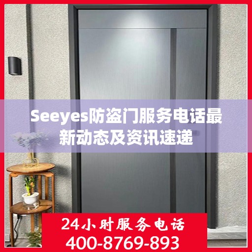 Seeyes防盗门服务电话最新动态及资讯速递