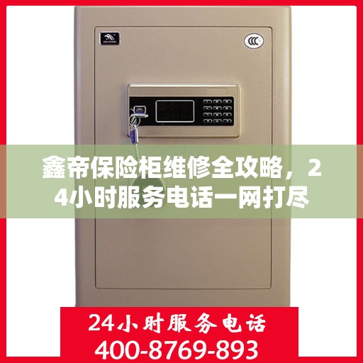 鑫帝保险柜维修全攻略，24小时服务电话一网打尽
