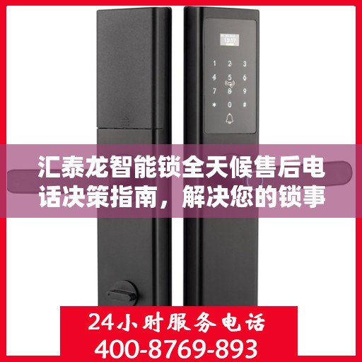 汇泰龙智能锁全天候售后电话决策指南，解决您的锁事无忧