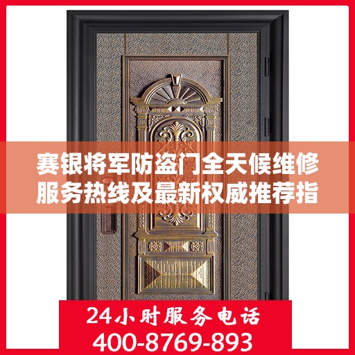 赛银将军防盗门全天候维修服务热线及最新权威推荐指南