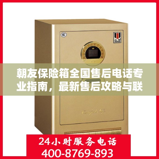 朝友保险箱全国售后电话专业指南，最新售后攻略与联系方式