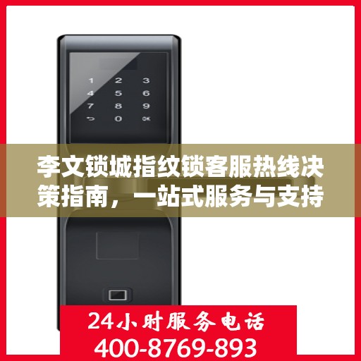 李文锁城指纹锁客服热线决策指南，一站式服务与支持解析