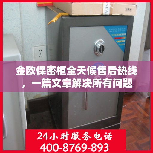 金欧保密柜全天候售后热线，一篇文章解决所有问题