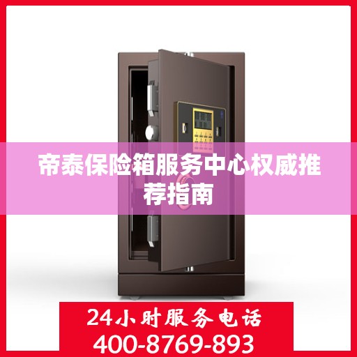 帝泰保险箱服务中心权威推荐指南