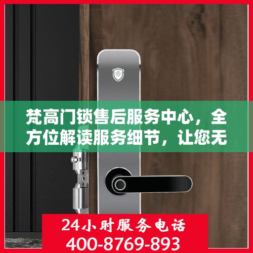 梵高门锁售后服务中心，全方位解读服务细节，让您无忧购锁！