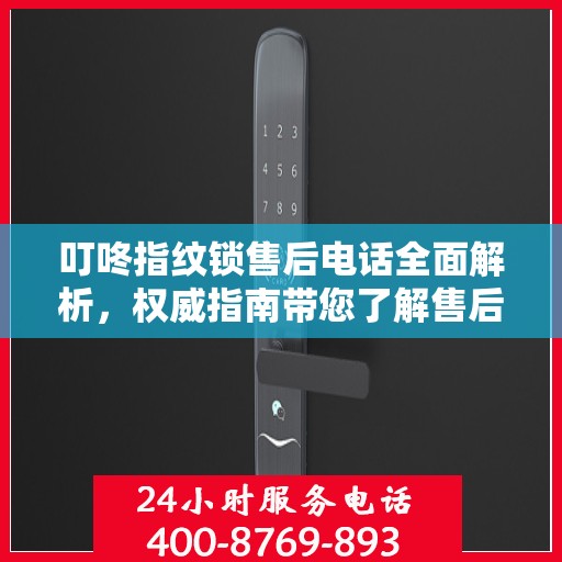 叮咚指纹锁售后电话全面解析，权威指南带您了解售后支持细节