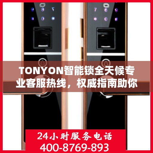 TONYON智能锁全天候专业客服热线，权威指南助你无忧开锁