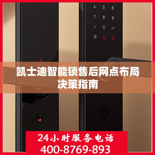 凯士迪智能锁售后网点布局决策指南