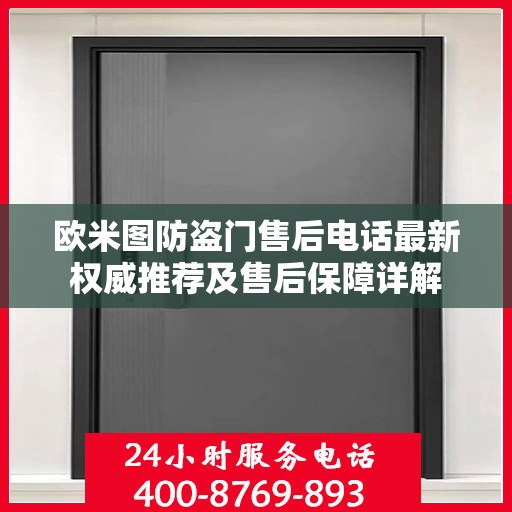 欧米图防盗门售后电话最新权威推荐及售后保障详解