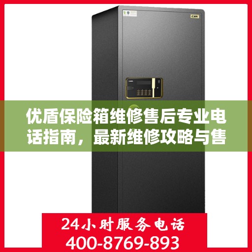 优盾保险箱维修售后专业电话指南，最新维修攻略与售后服务热线介绍