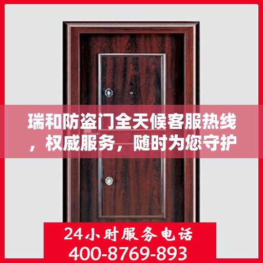 瑞和防盗门全天候客服热线，权威服务，随时为您守护安全之门