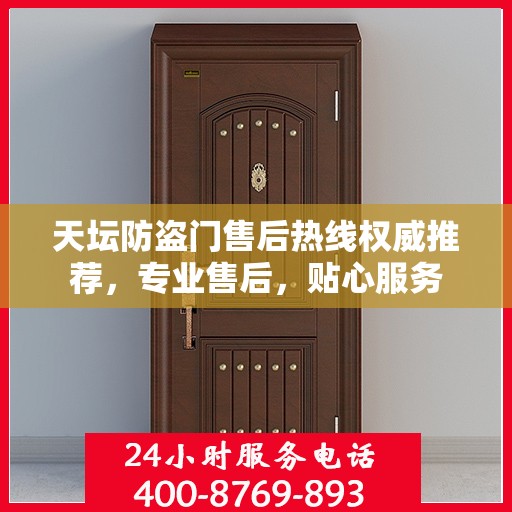 天坛防盗门售后热线权威推荐，专业售后，贴心服务