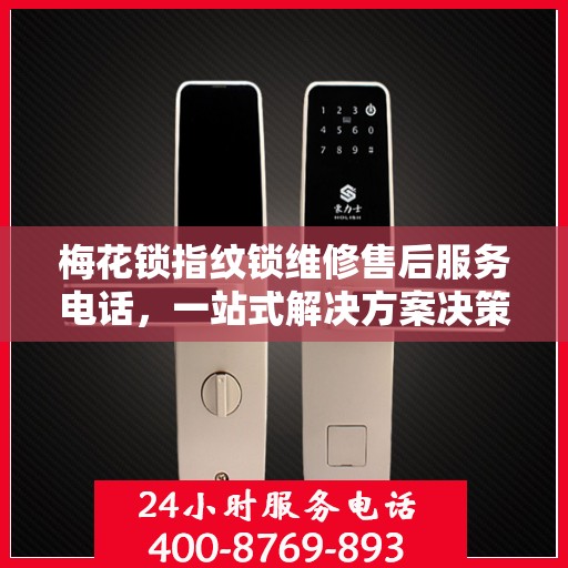 梅花锁指纹锁维修售后服务电话，一站式解决方案决策指南