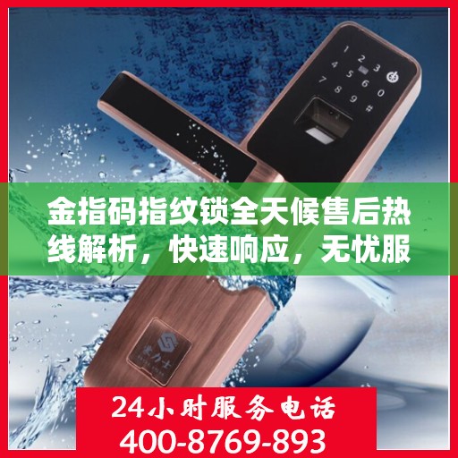 金指码指纹锁全天候售后热线解析，快速响应，无忧服务
