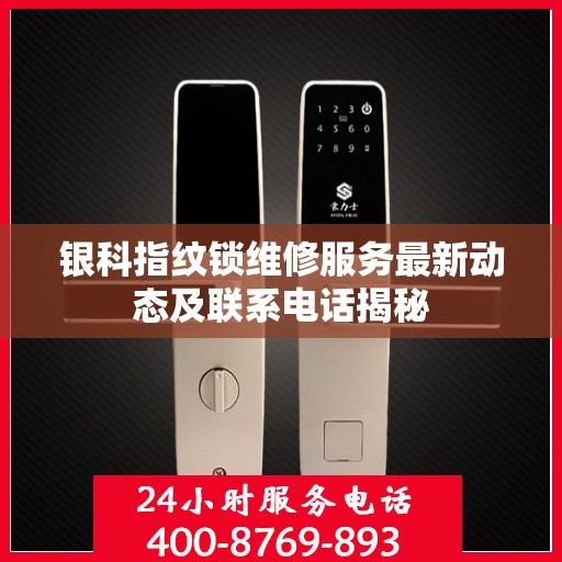 银科指纹锁维修服务最新动态及联系电话揭秘