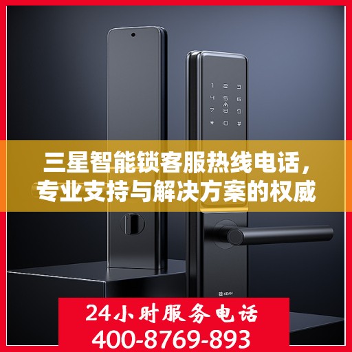 三星智能锁客服热线电话，专业支持与解决方案的权威指南