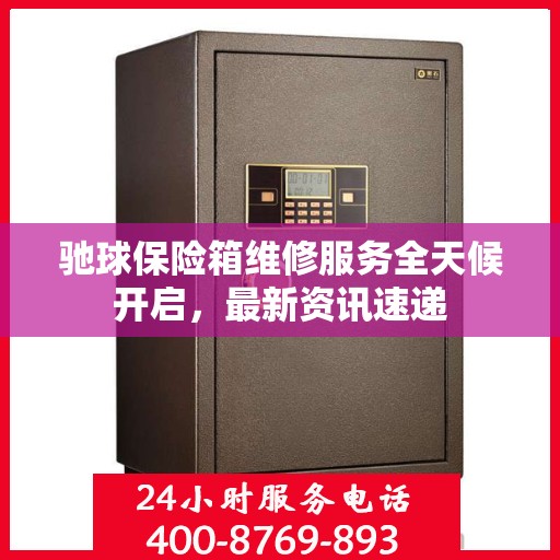 驰球保险箱维修服务全天候开启，最新资讯速递