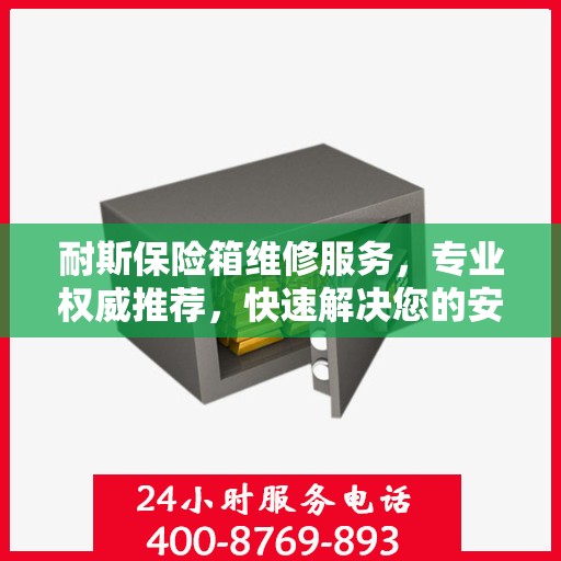 耐斯保险箱维修服务，专业权威推荐，快速解决您的安全存储问题