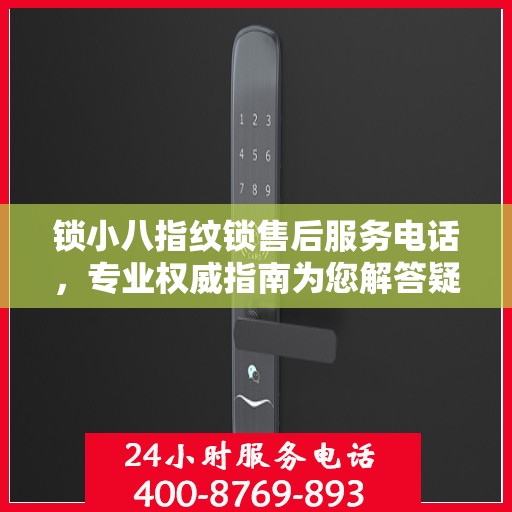 锁小八指纹锁售后服务电话，专业权威指南为您解答疑惑