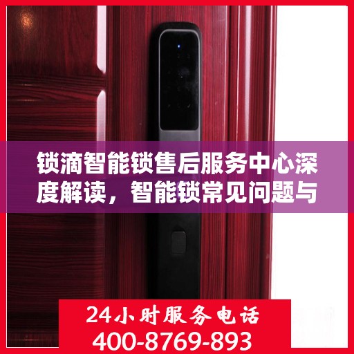 锁滴智能锁售后服务中心深度解读，智能锁常见问题与解决方案