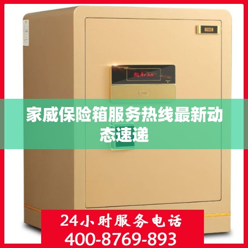 家威保险箱服务热线最新动态速递