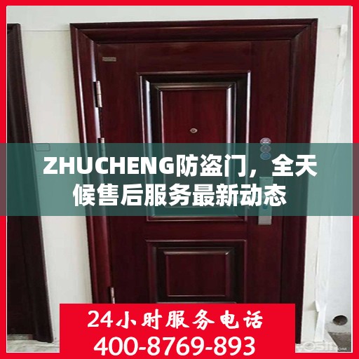 ZHUCHENG防盗门，全天候售后服务最新动态