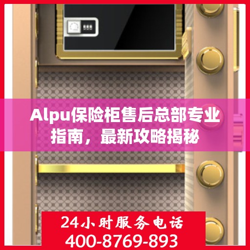 Alpu保险柜售后总部专业指南，最新攻略揭秘