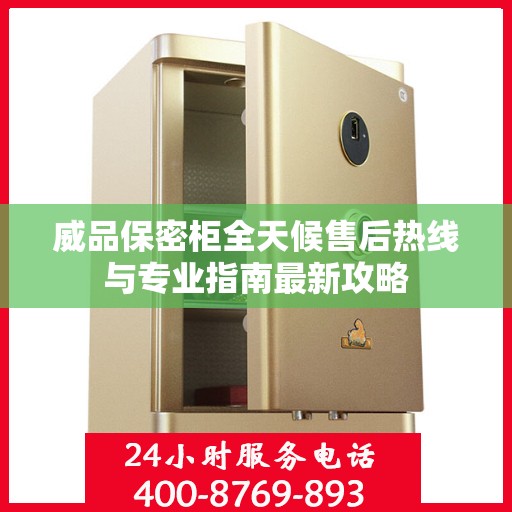 威品保密柜全天候售后热线与专业指南最新攻略