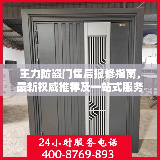 王力防盗门售后报修指南，最新权威推荐及一站式服务解决方案