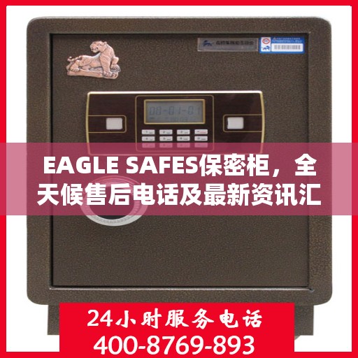EAGLE SAFES保密柜，全天候售后电话及最新资讯汇总