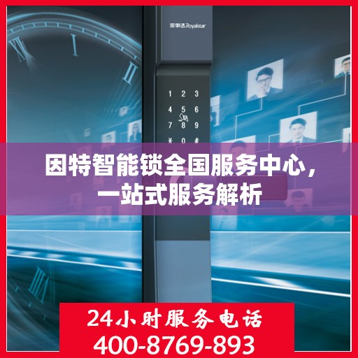 因特智能锁全国服务中心，一站式服务解析