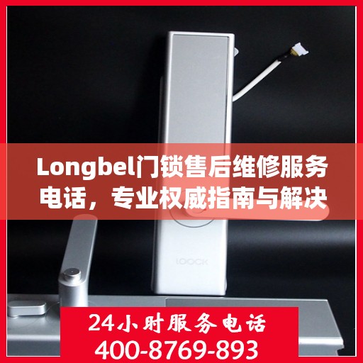 Longbel门锁售后维修服务电话，专业权威指南与解决方案