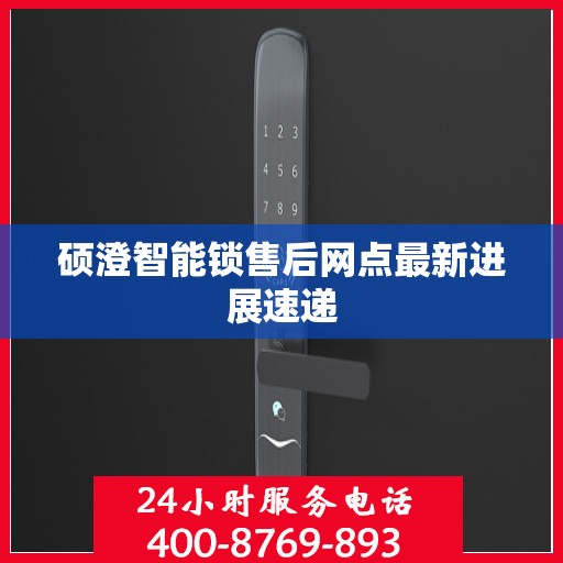 硕澄智能锁售后网点最新进展速递
