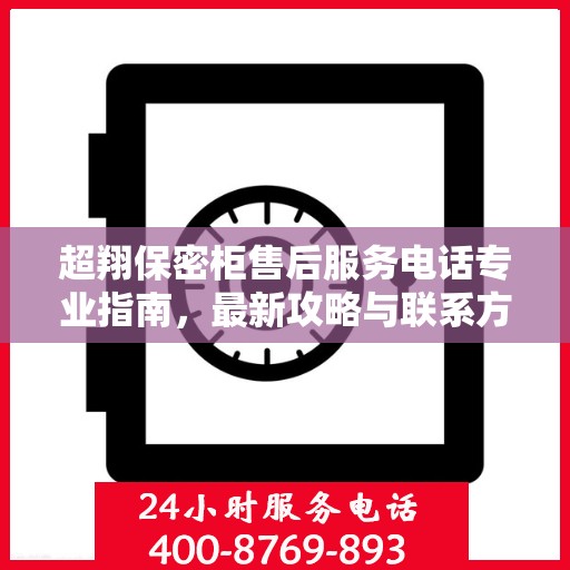 超翔保密柜售后服务电话专业指南，最新攻略与联系方式