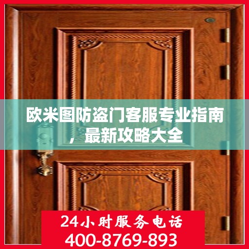 欧米图防盗门客服专业指南，最新攻略大全