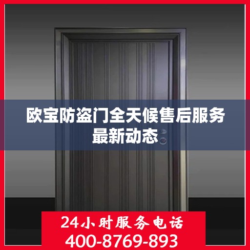 欧宝防盗门全天候售后服务最新动态