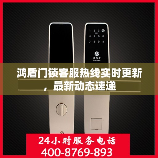 鸿盾门锁客服热线实时更新，最新动态速递