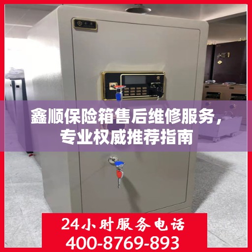 鑫顺保险箱售后维修服务，专业权威推荐指南