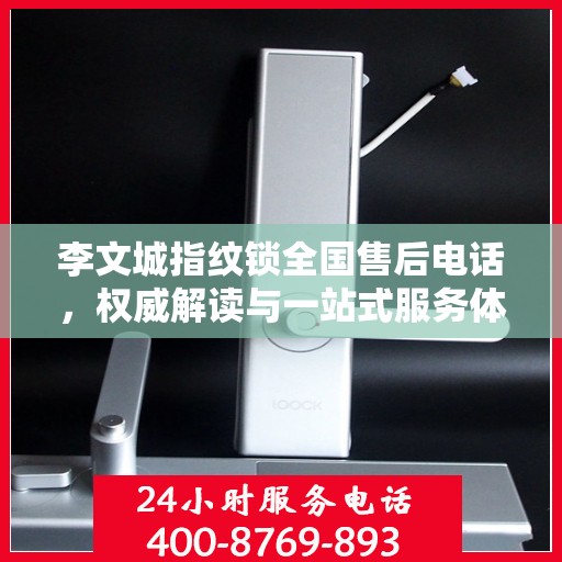 李文城指纹锁全国售后电话，权威解读与一站式服务体验